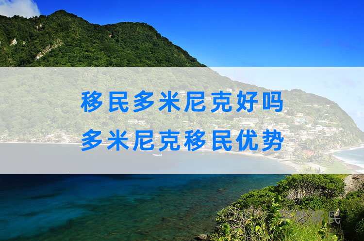 移民多米尼克好吗，多米尼克移民优势2022最新汇总