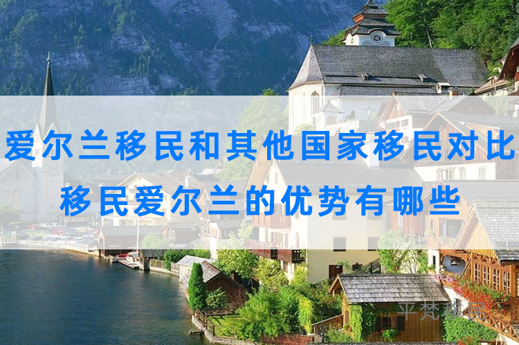 爱尔兰移民和其他国家移民对比，移民爱尔兰的优势有哪些