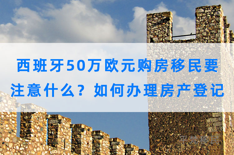 西班牙50万欧元购房移民要注意什么？如何办理房产登记