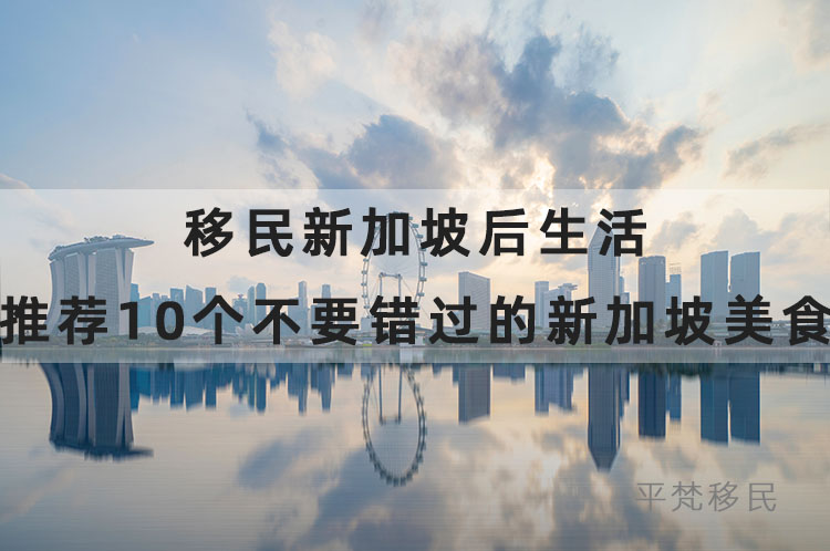 移民新加坡后生活，推荐10个不要错过的新加坡美食