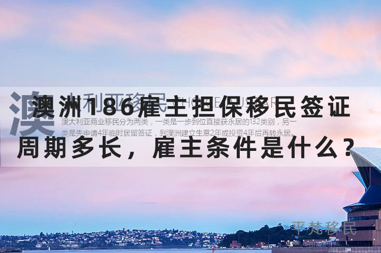 澳洲186雇主担保移民签证周期多长，雇主条件是什么？