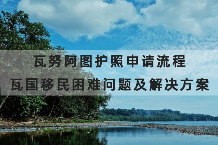 瓦努阿图护照申请流程，瓦国移民困难问题及百家乐凯发k8的解决方案