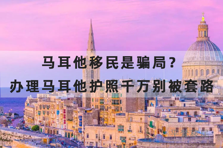 马耳他移民是骗局？办理马耳他护照千万别被套路了！